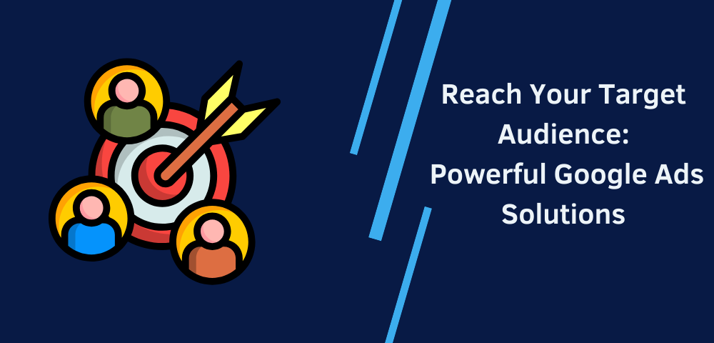 Reach Your Target Audience: Powerful Google Ads Solutions